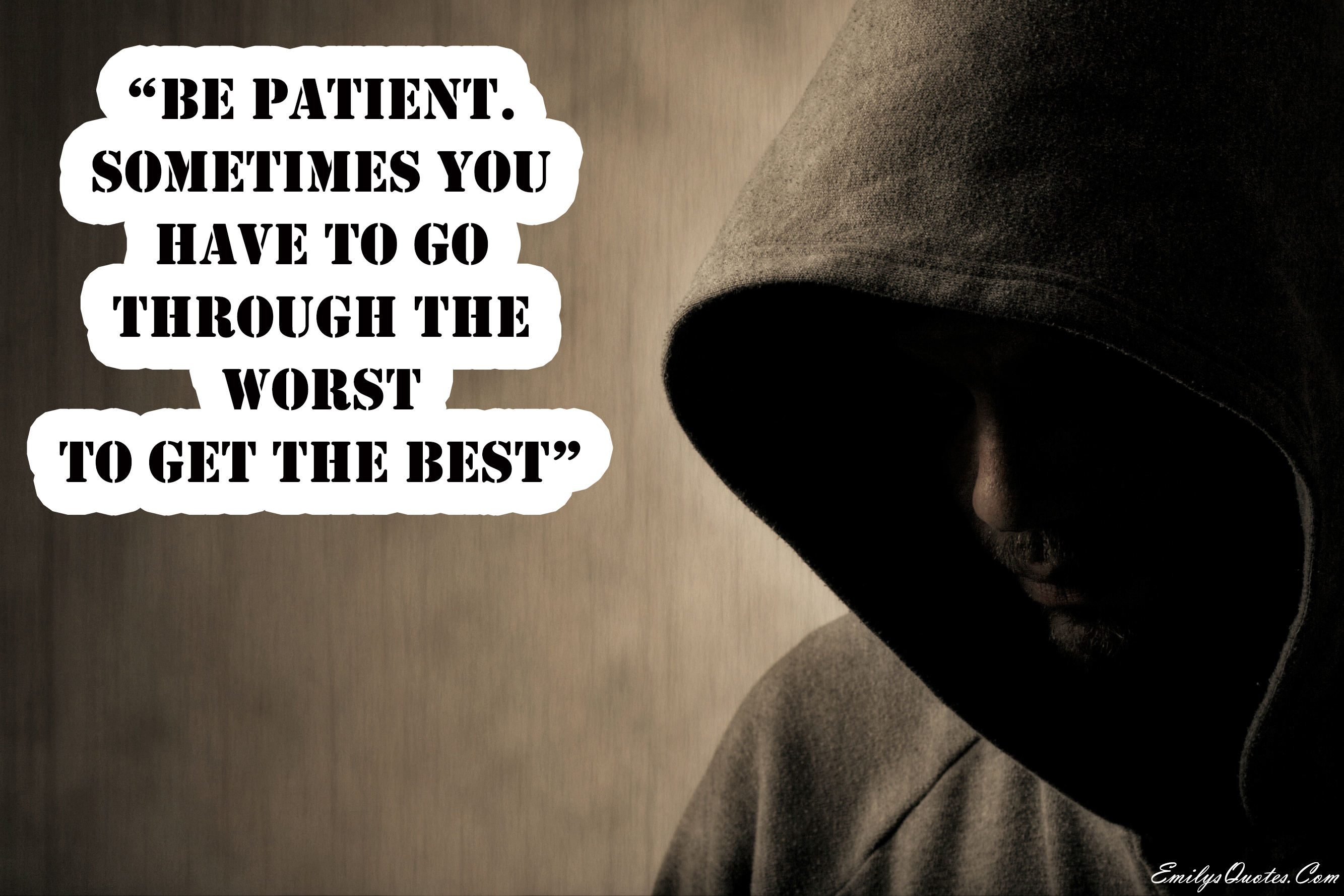 Be patient, sometimes you have to go through the worst to get the best