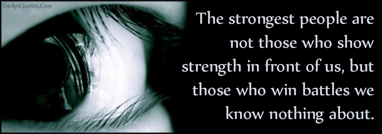 The strongest people are not those who show strength in front of us, but those who win battles we know nothing about