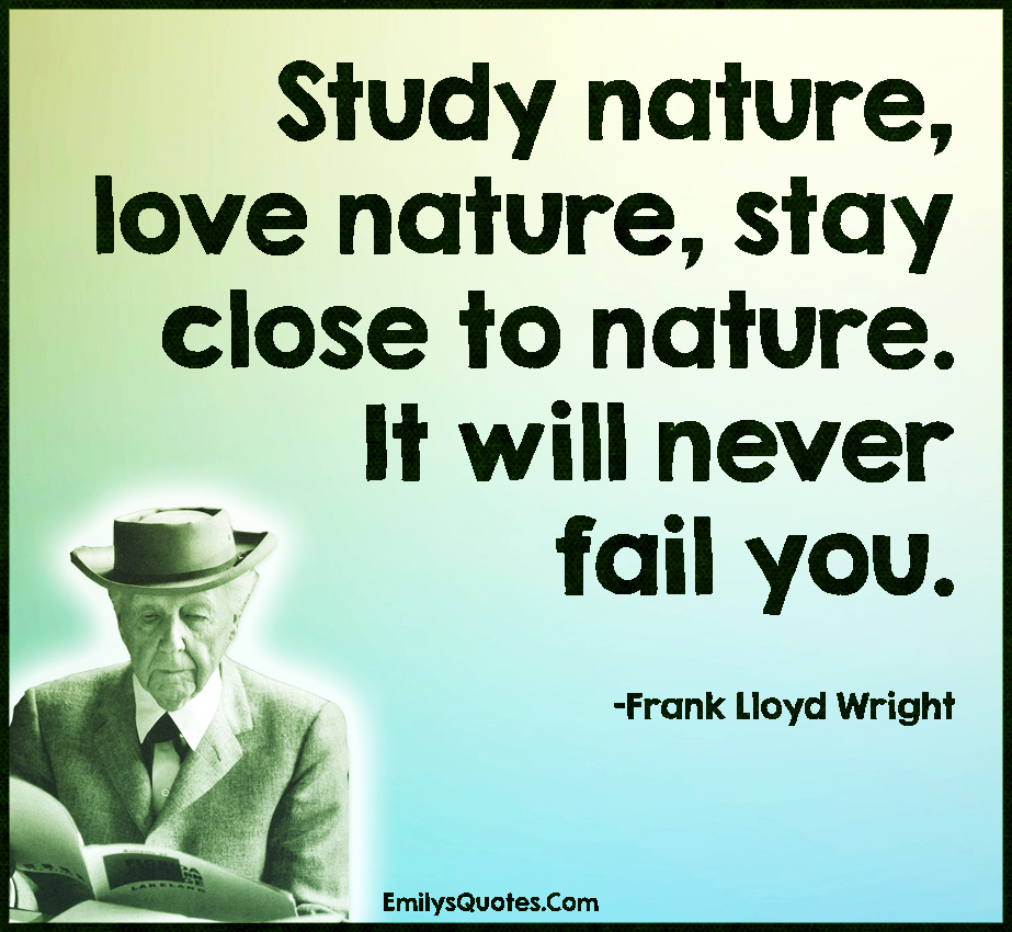 Study nature, love nature, stay close to nature. It will never fail you