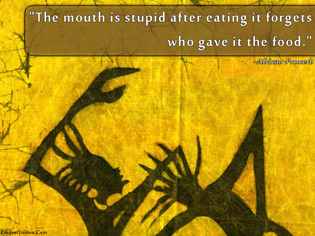 The mouth is stupid after eating it forgets who gave it the food