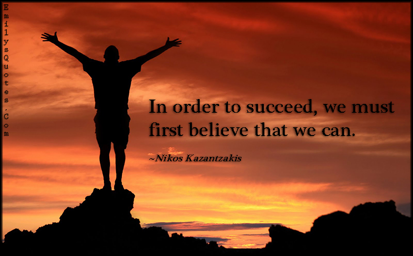 In order to succeed, we must first believe that we can