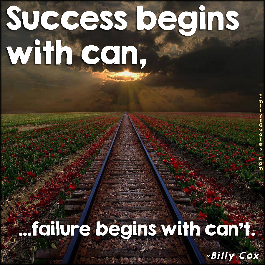 Success begins with can, failure begins with can’t