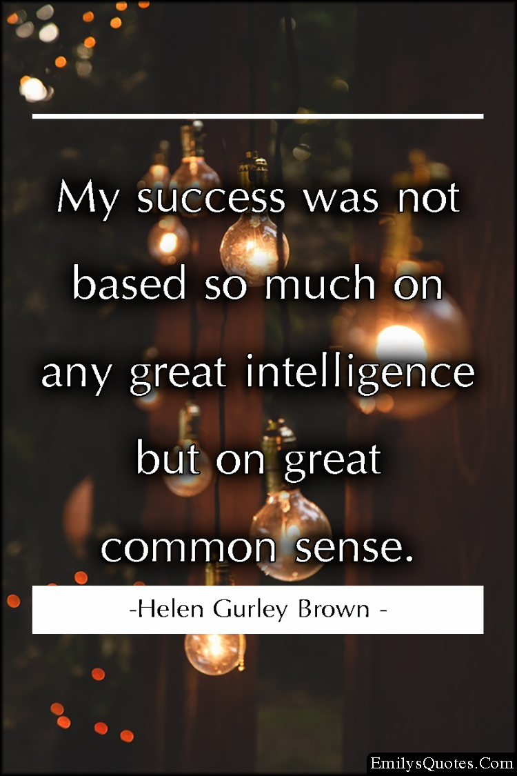 My success was not based so much on any great intelligence but on great common sense