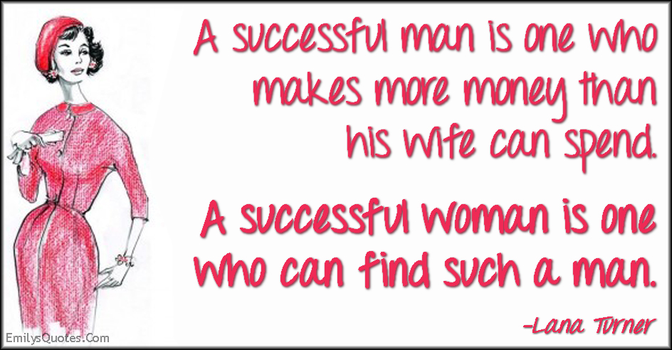 A successful man is one who makes more money than his wife can spend. A successful woman is one who can find such a man