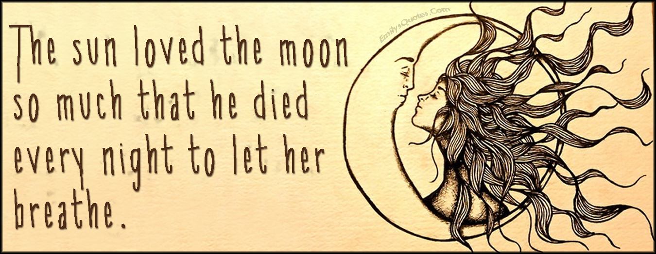 The sun loved the moon so much that he died every night to let her breathe