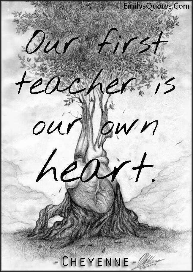 Our first teacher is our own heart