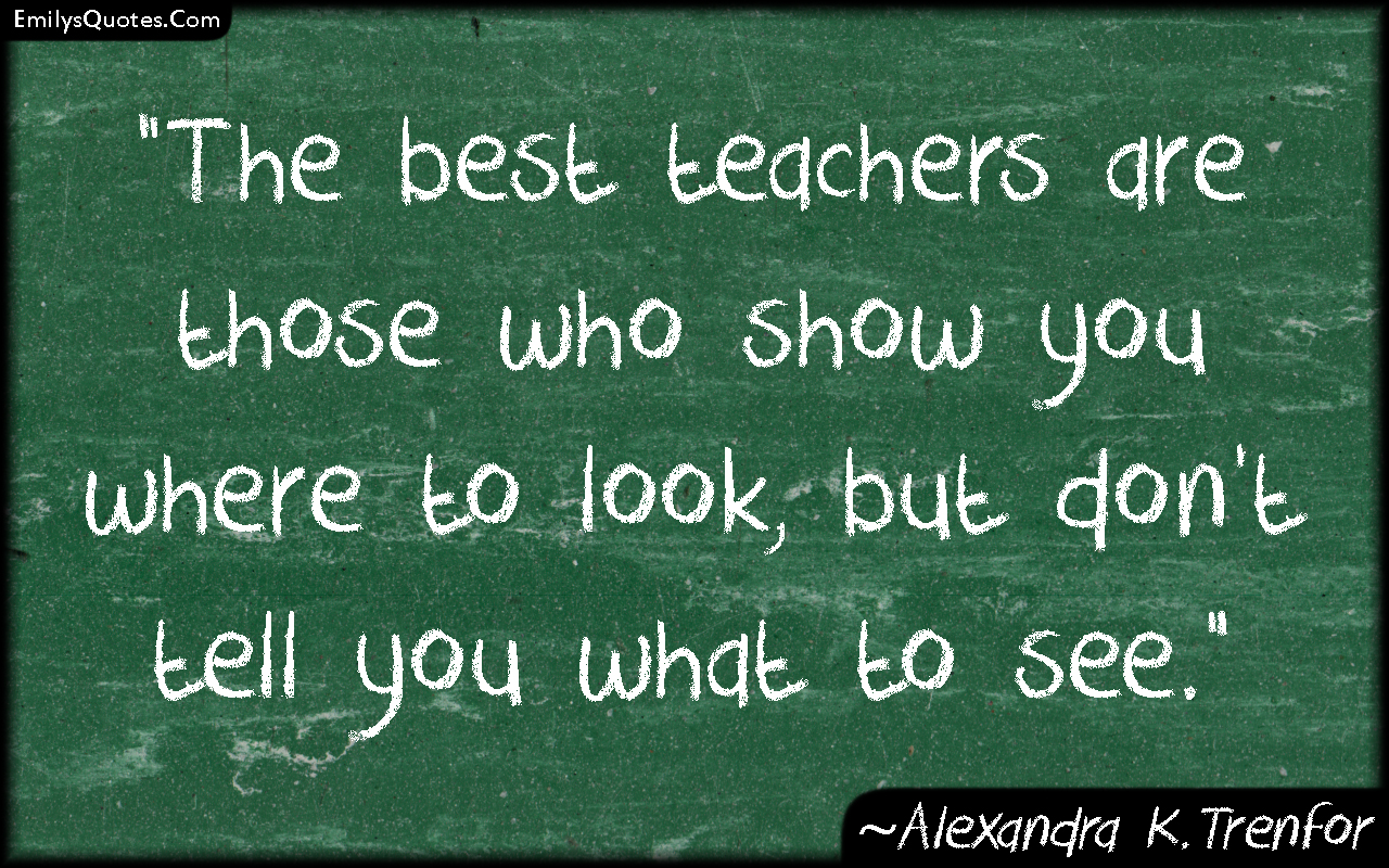 The best teachers are those who show you where to look, but don’t tell you what to see