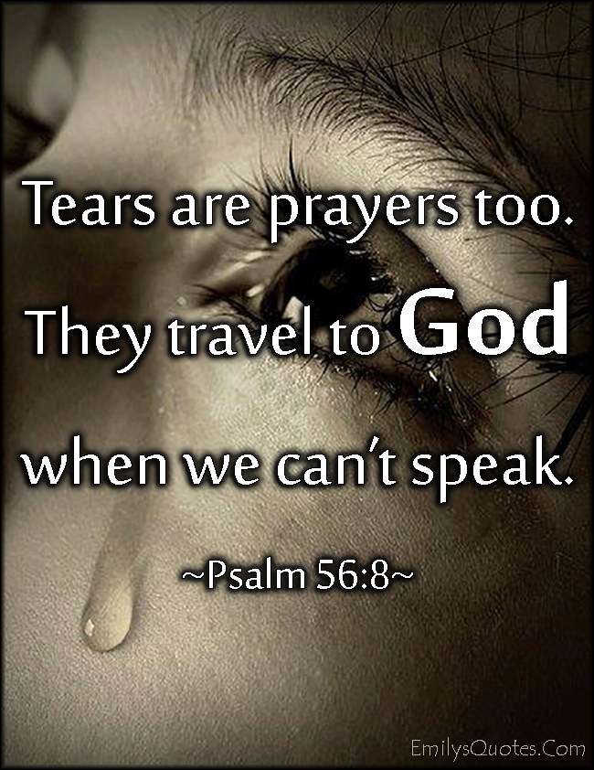 Tears are prayers too. They travel to God when we can’t speak