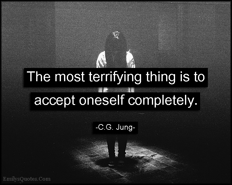 The most terrifying thing is to accept oneself completely