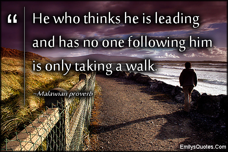 He who thinks he is leading and has no one following him is only taking a walk