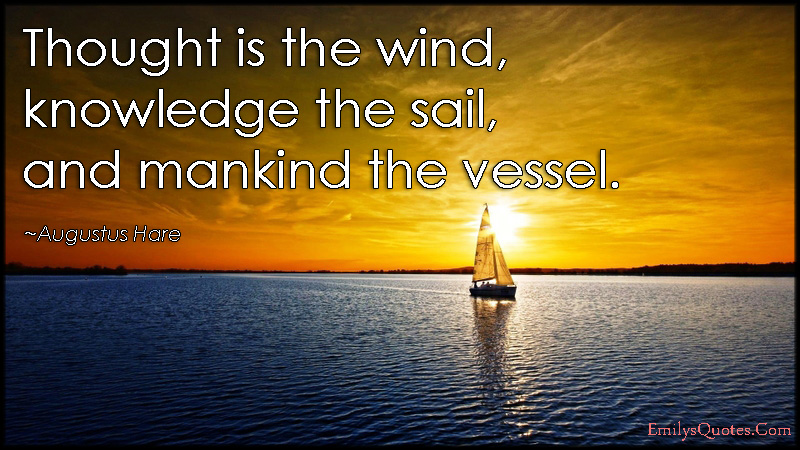 Thought is the wind, knowledge the sail, and mankind the vessel