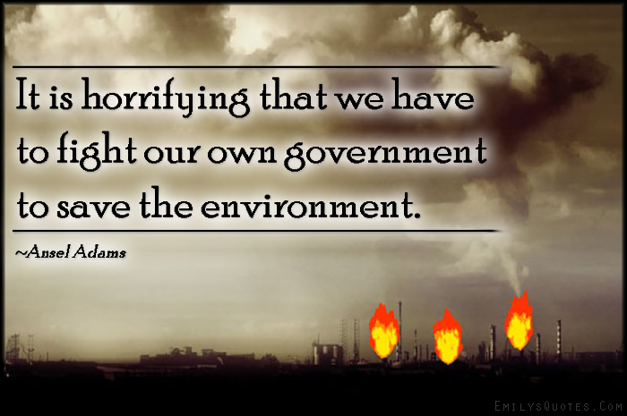 It is horrifying that we have to fight our own government to save the environment