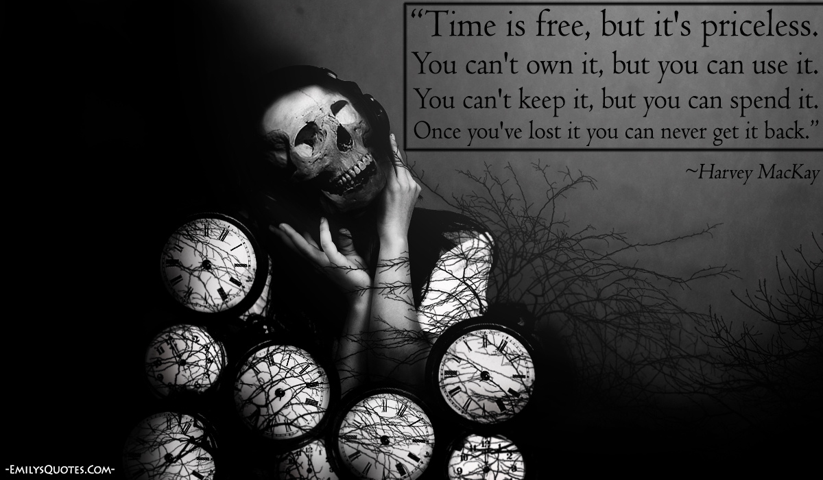 Time is free, but it’s priceless. You can’t own it, but you can use it. You can’t keep it, but you can spend it. Once you’ve lost it you can never get it back