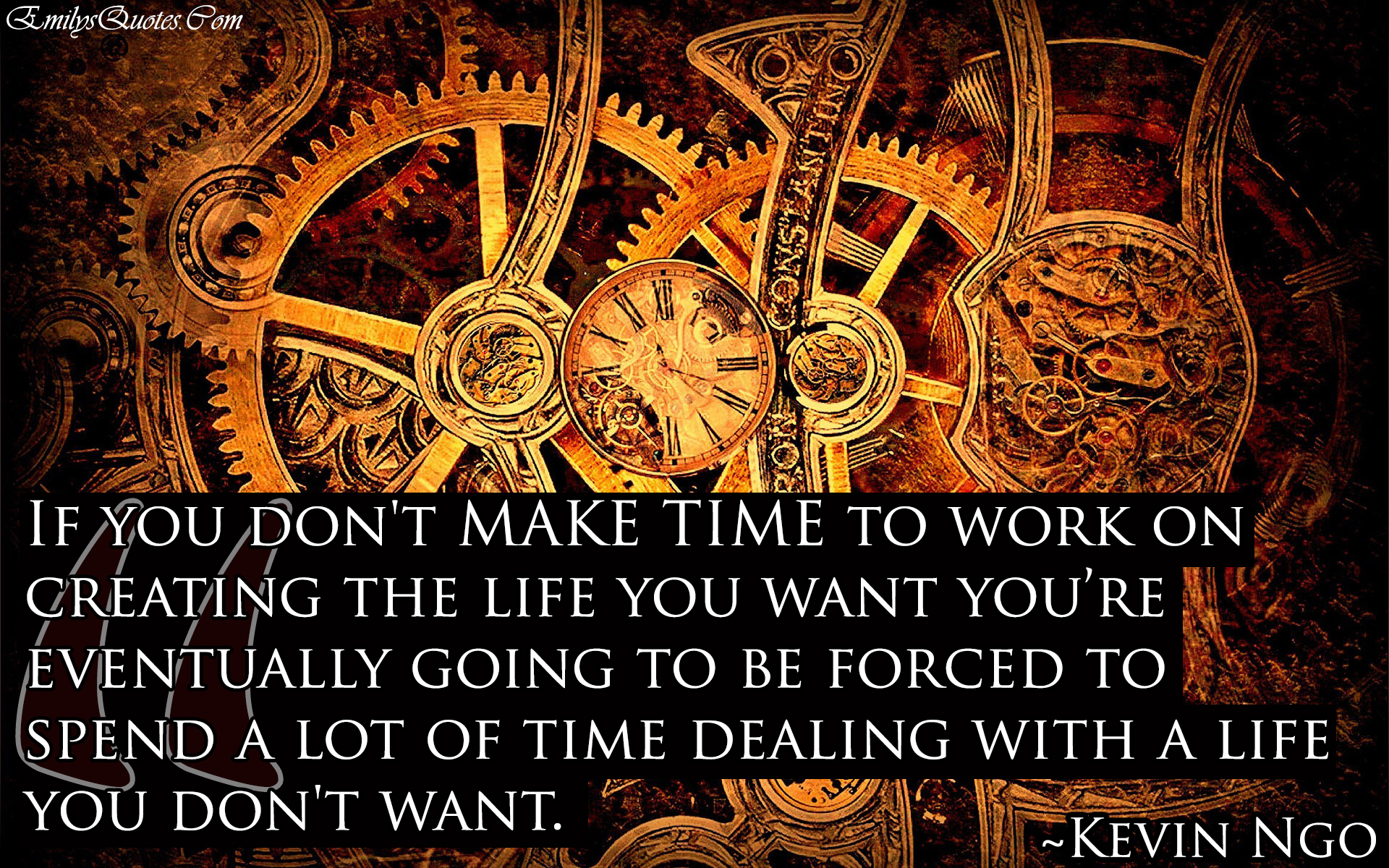 If you don’t MAKE TIME to work on creating the life you want you’re eventually going to be forced to spend a lot of time dealing with a life you don’t want