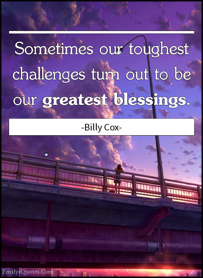 Sometimes our toughest challenges turn out to be our greatest blessings
