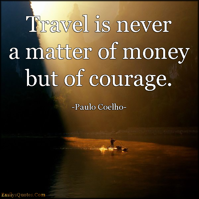 Travel is never a matter of money but of courage