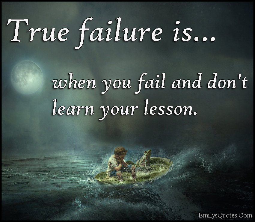 True failure is when you fail and don’t learn your lesson