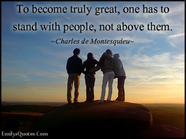 To become truly great, one has to stand with people, not above them