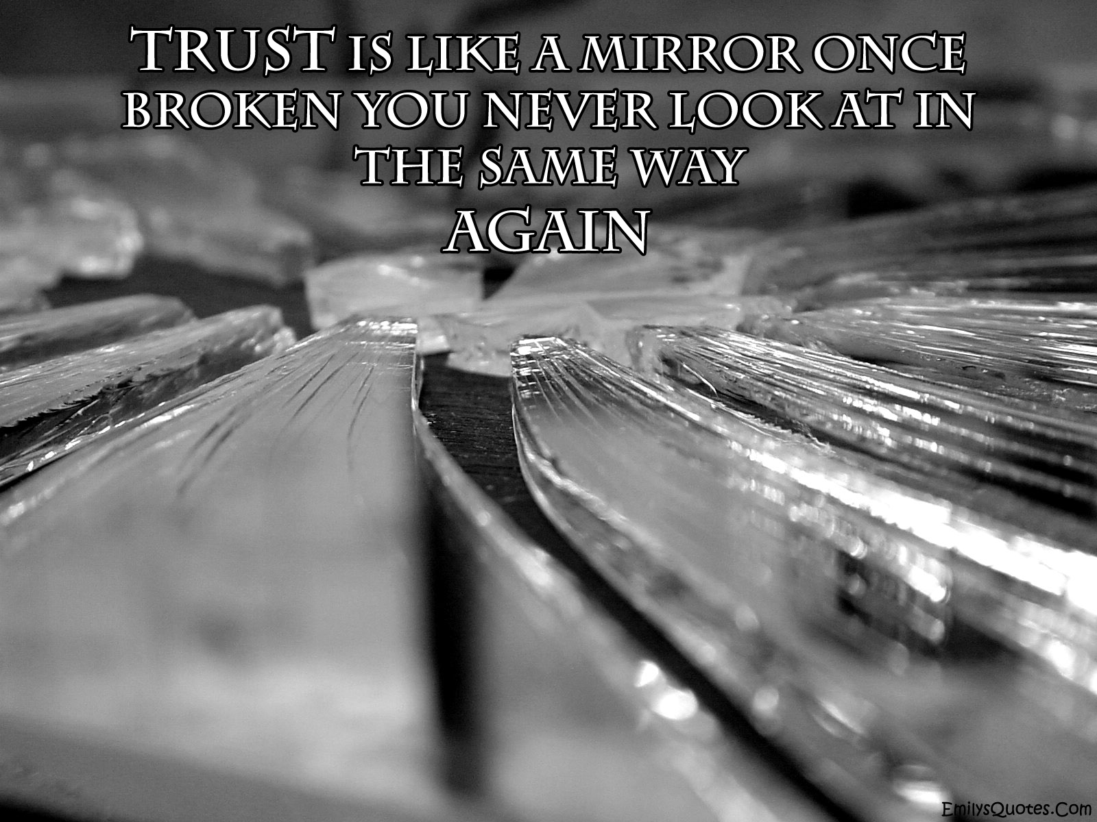 Trust is like a mirror once broken you never look at in the same way again