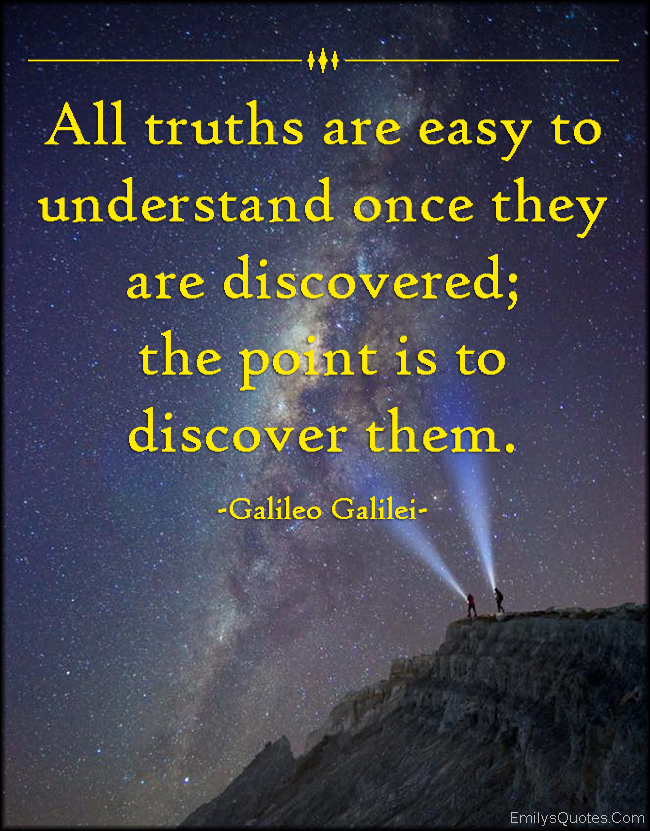 All truths are easy to understand once they are discovered; the point is to discover them