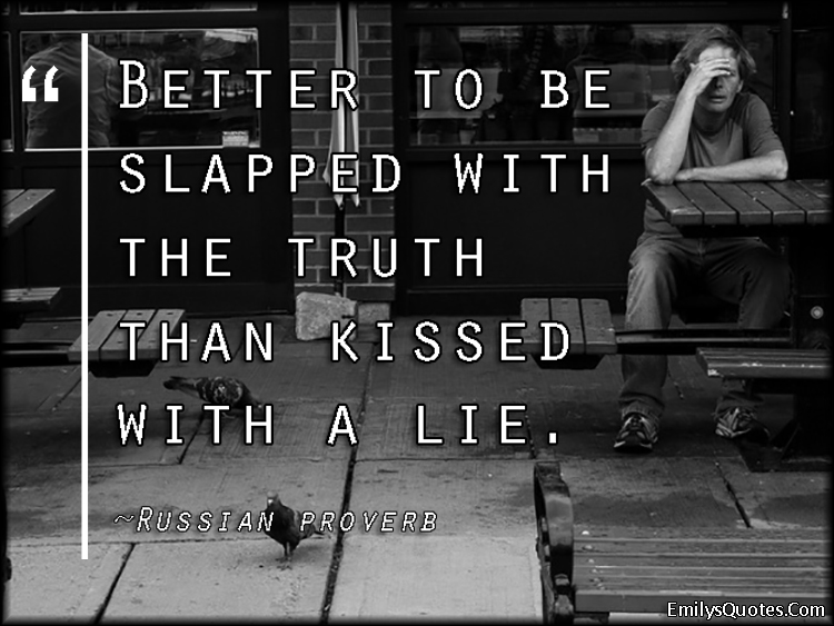 Better to be slapped with the truth than kissed with a lie
