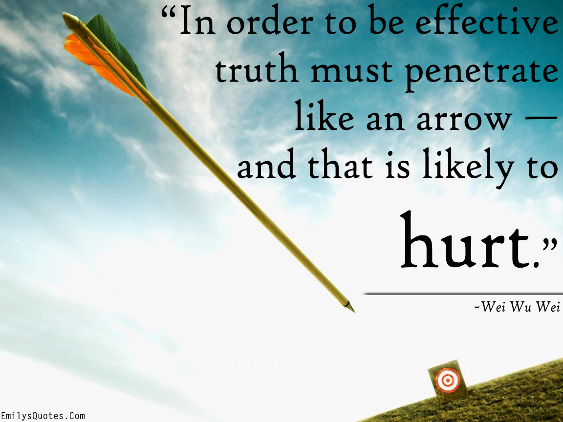 In order to be effective truth must penetrate like an arrow — and that is likely to hurt
