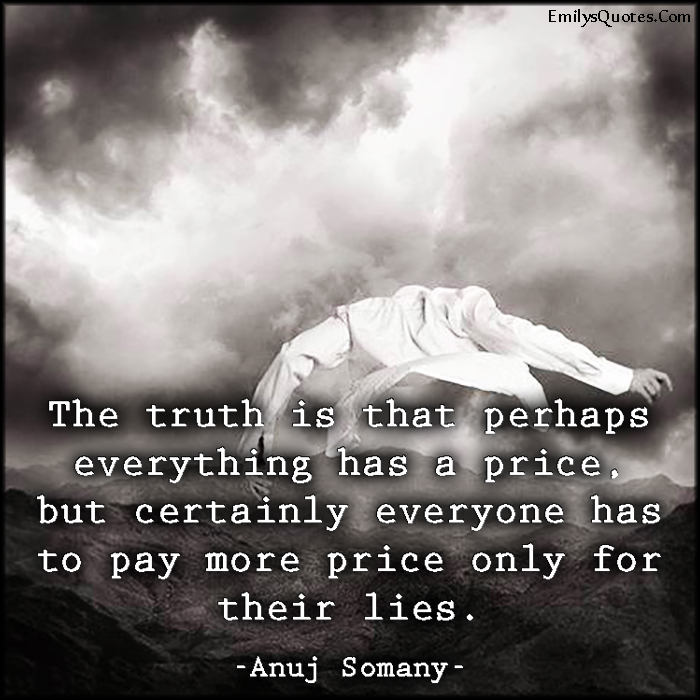 The truth is that perhaps everything has a price, but certainly everyone has to pay more price only for their lies