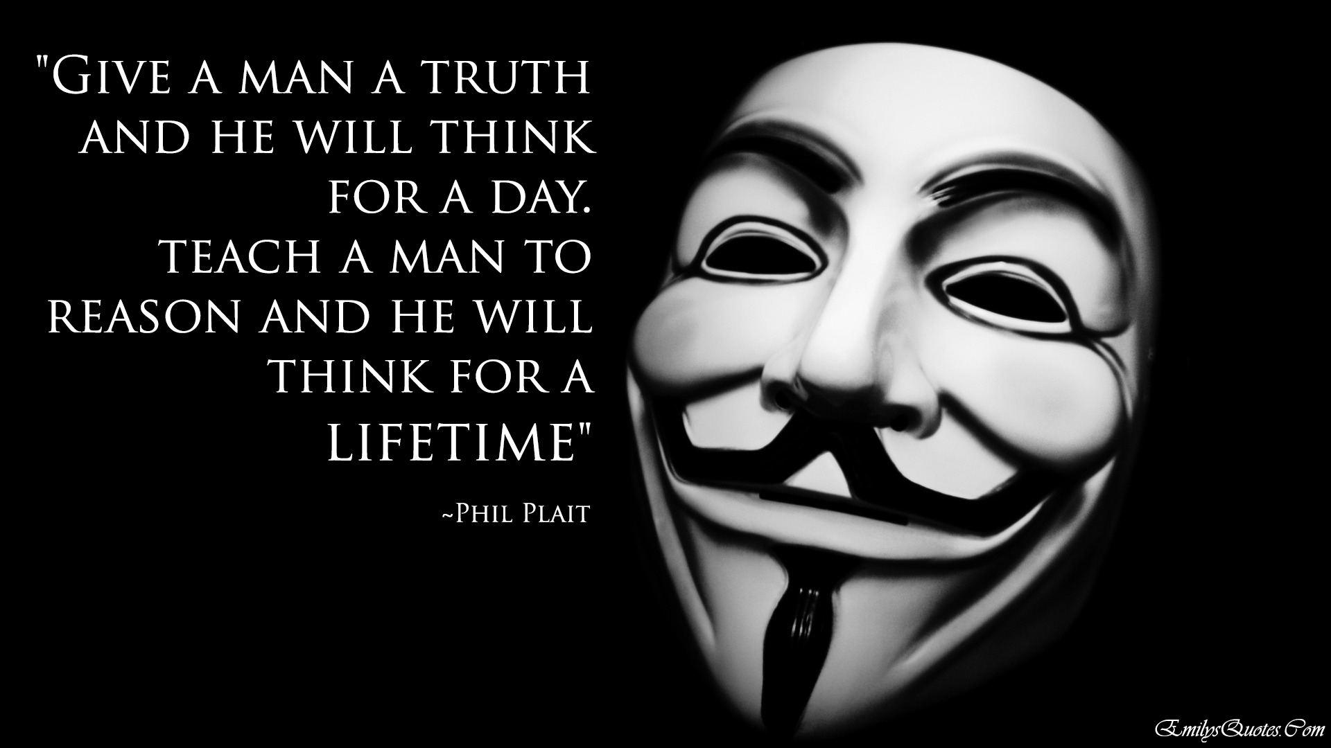 Give a man a truth and he will think for a day teach a man to reason and he will think for a lifetime