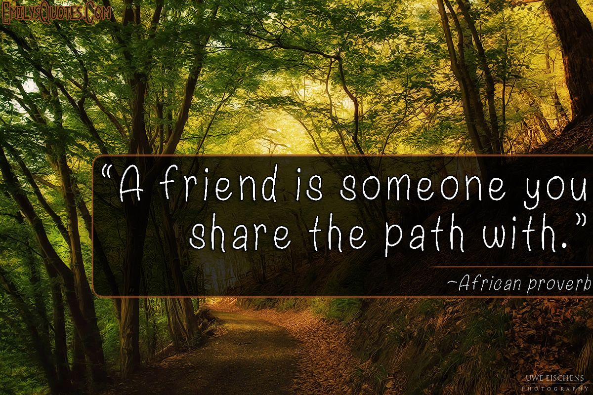 A friend is someone you share the path with