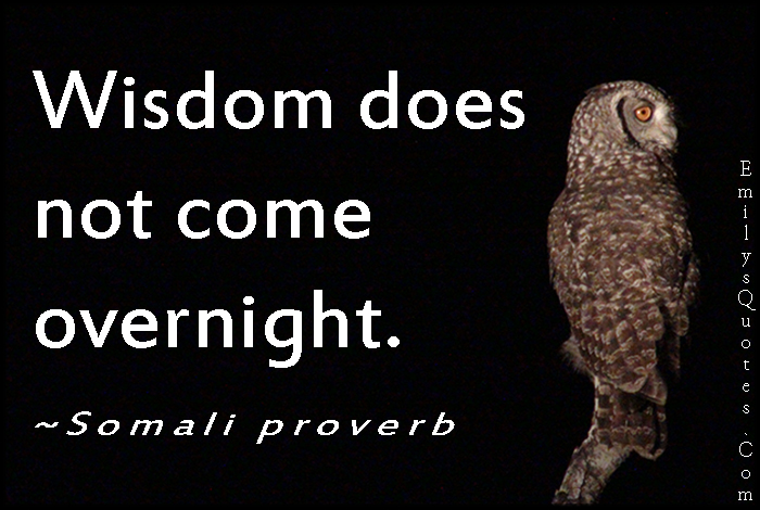 Wisdom does not come overnight