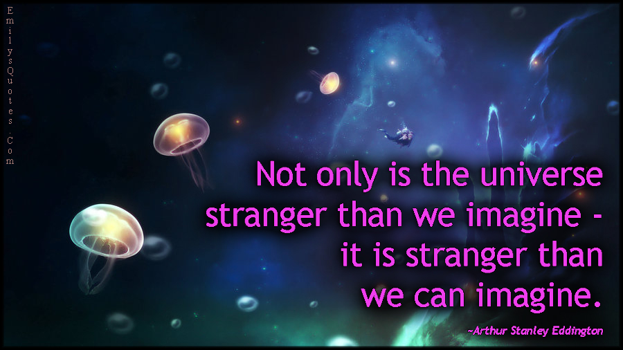 Not only is the universe stranger than we imagine – it is stranger than we can imagine