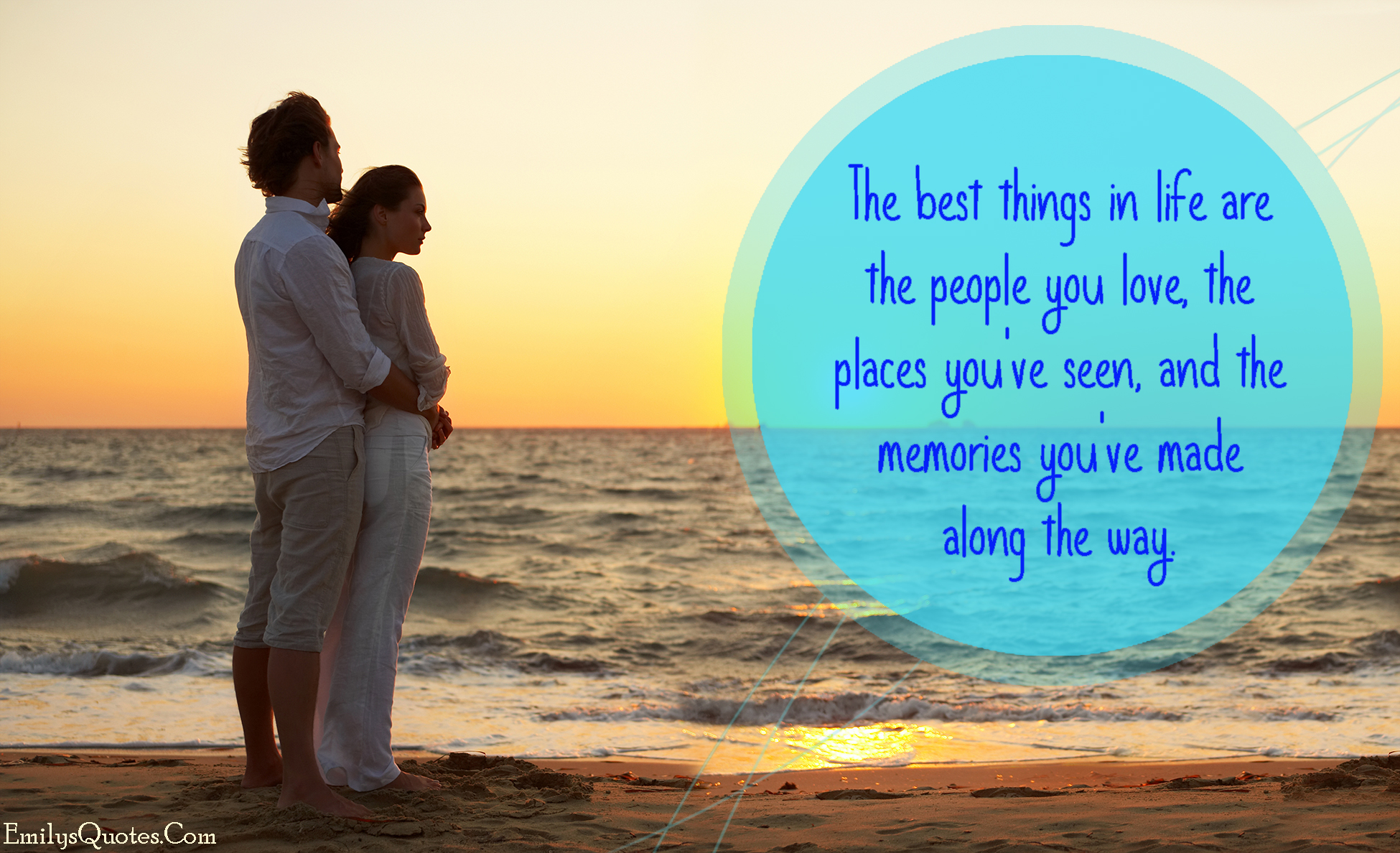 The best things in life are the people you love, the places you’ve seen, and the memories you’ve made along the way