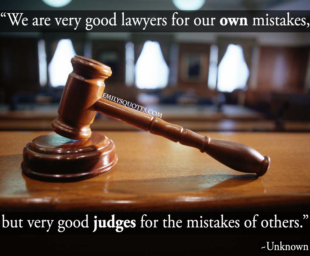 We are very good lawyers for our own mistakes, but very good judges for the mistakes of others