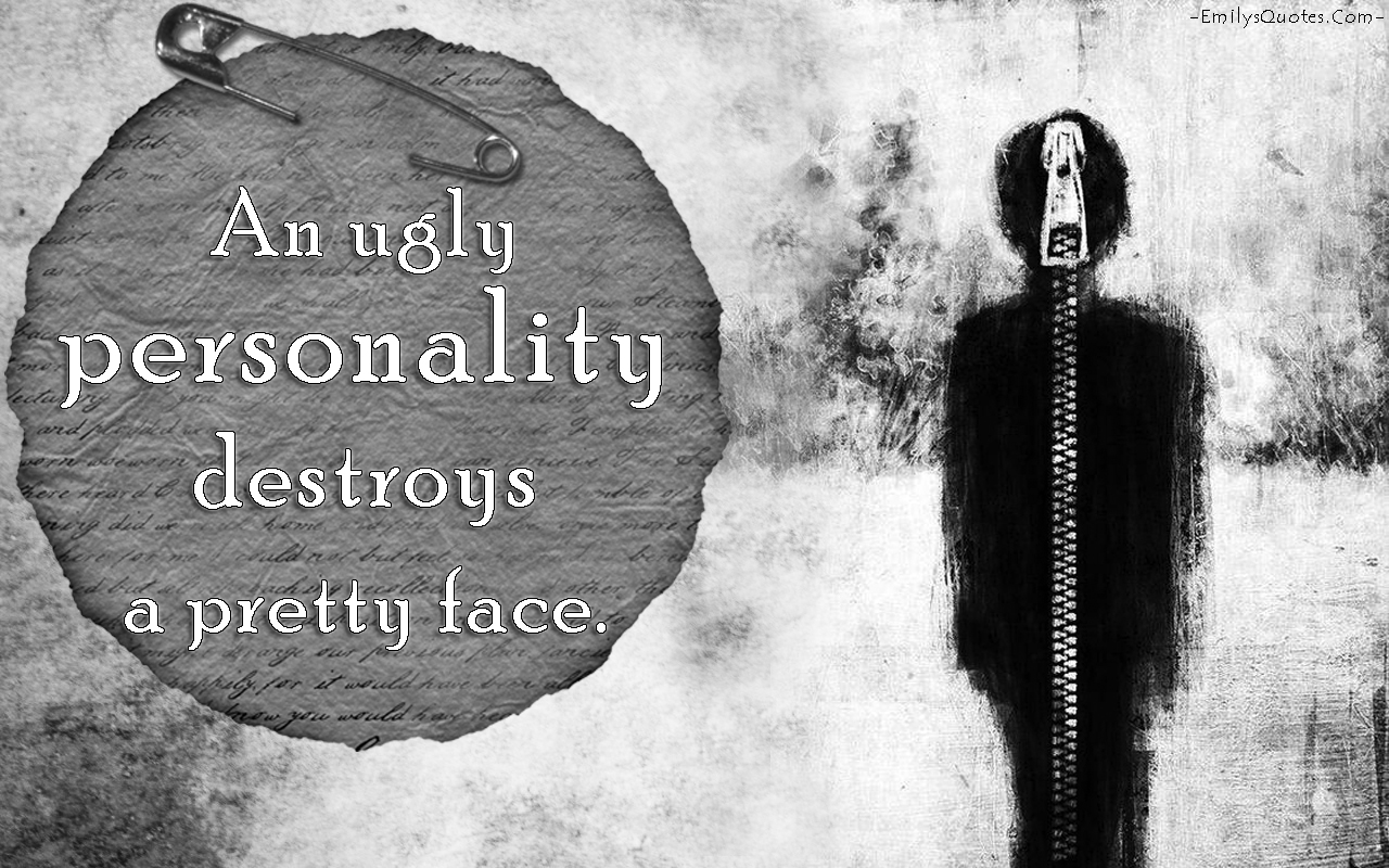 An ugly personality destroys a pretty face