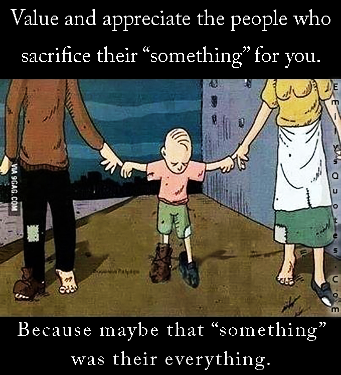 Value and appreciate the people who sacrifice their “something” for you. Because maybe that “something” was their everything
