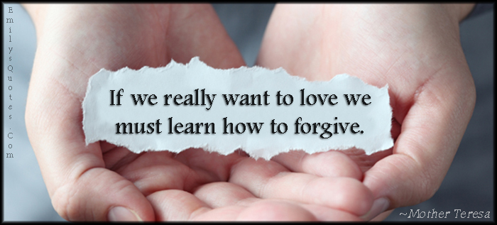 If we really want to love we must learn how to forgive