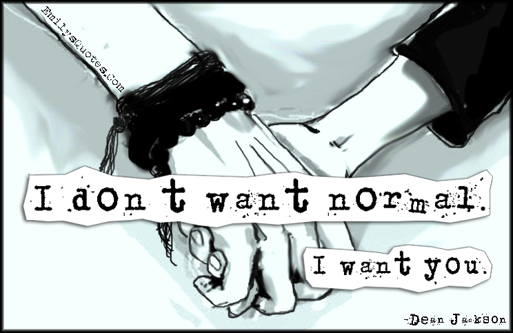 I don’t want normal. I want you