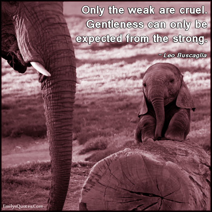 Only the weak are cruel. Gentleness can only be expected from the strong