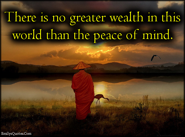 There is no greater wealth in this world than the peace of mind