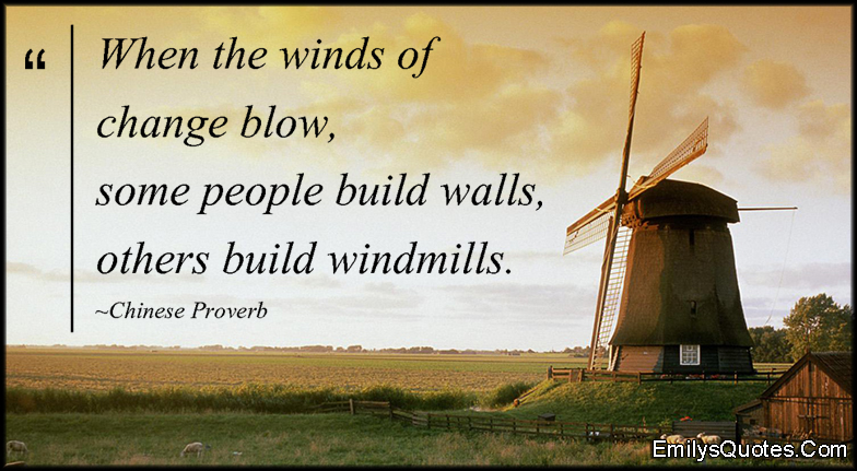 When the winds of change blow, some people build walls, others build windmills