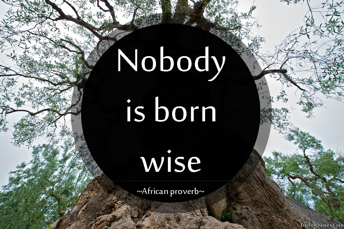 Nobody is born wise