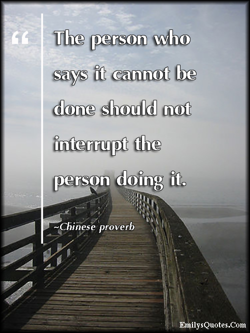 The person who says it cannot be done should not interrupt the person doing it