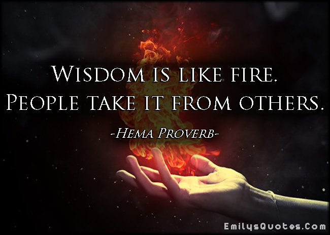 Wisdom is like fire. People take it from others