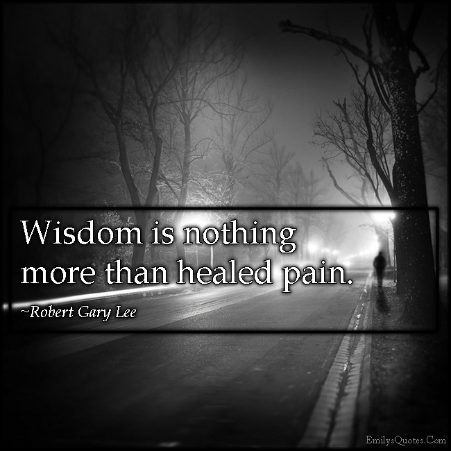 Wisdom is nothing more than healed pain