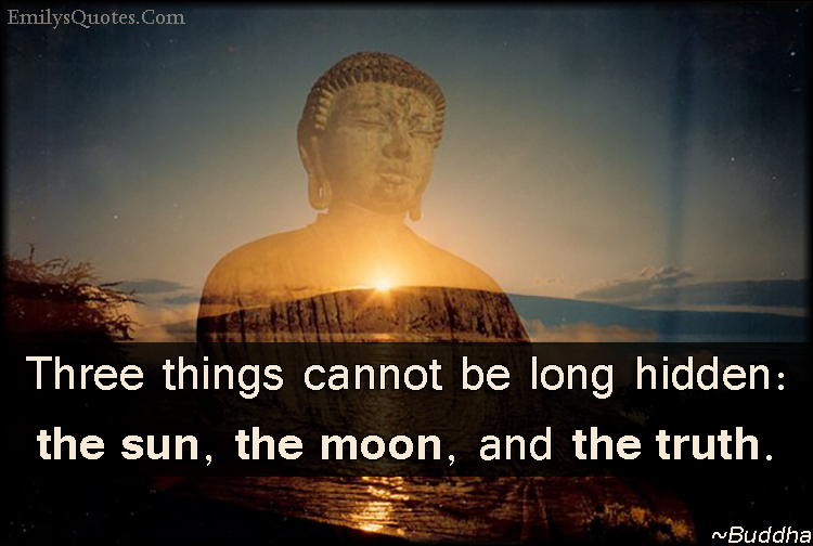 Three things cannot be long hidden: the sun, the moon, and the truth