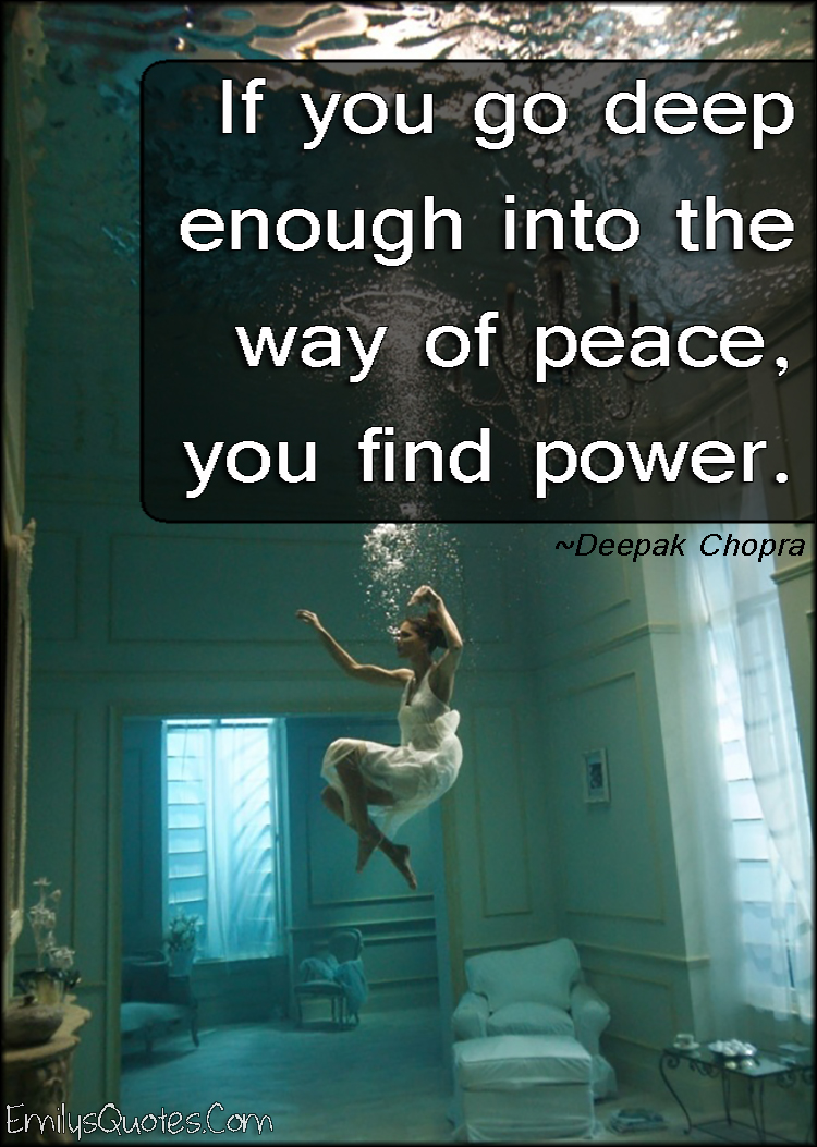 If you go deep enough into the way of peace, you find power