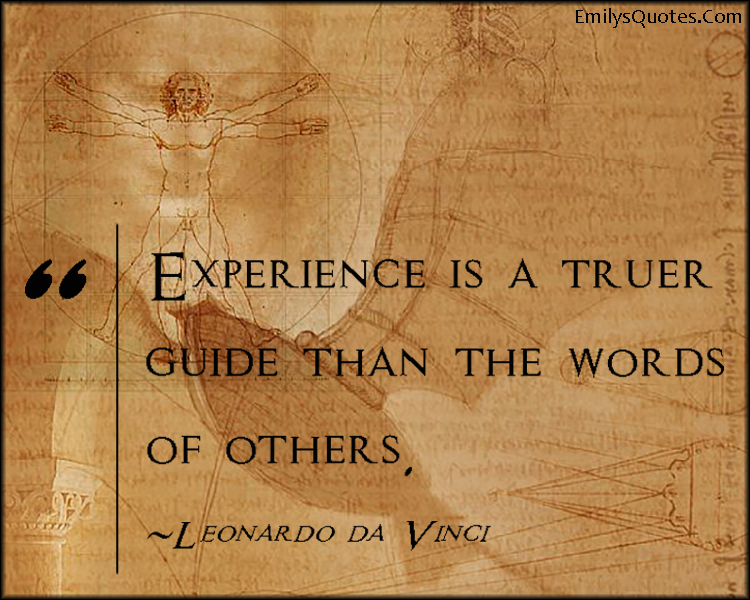 Experience is a truer guide than the words of others