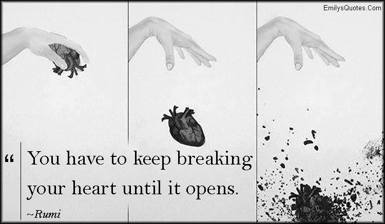 You have to keep breaking your heart until it opens