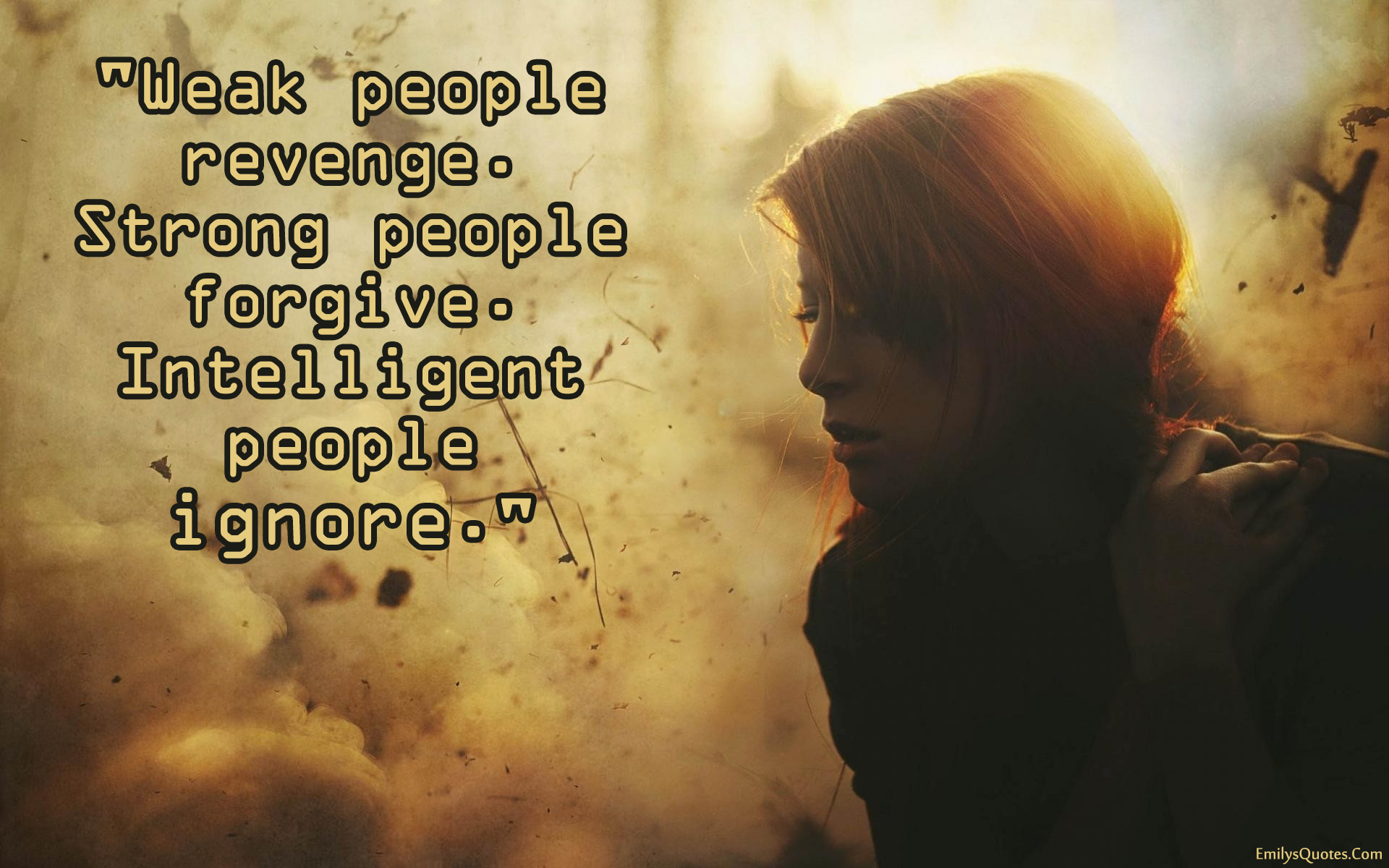 Weak people revenge. Strong people forgive. Intelligent people ignore