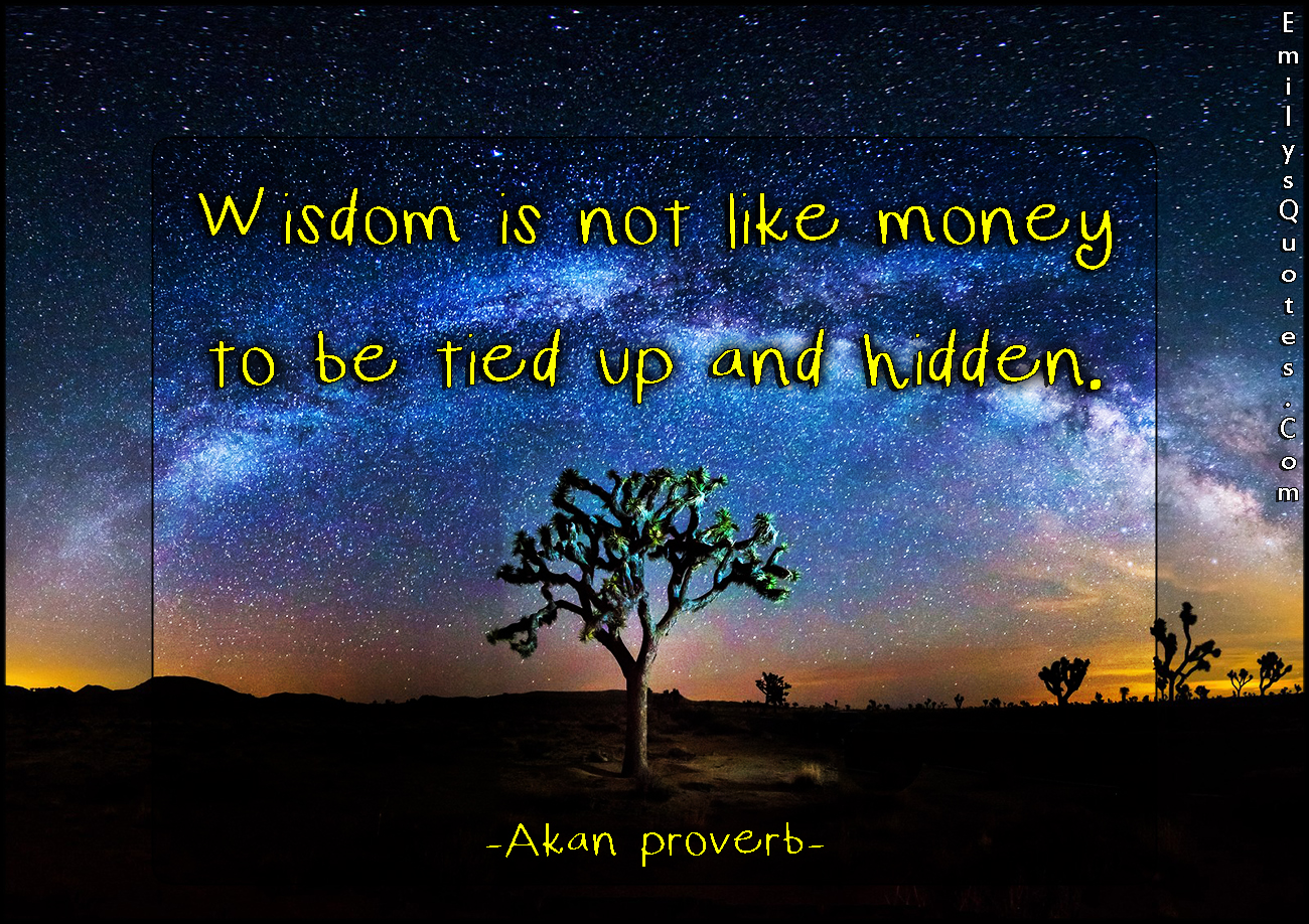 Wisdom is not like money to be tied up and hidden